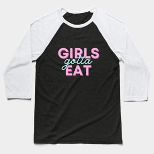 Girls gotta eat! Baseball T-Shirt